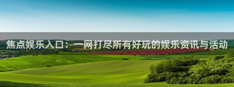 彩虹多多体育官网入口登录：焦点娱乐入口：一网打尽所有好玩的娱乐资讯与活动