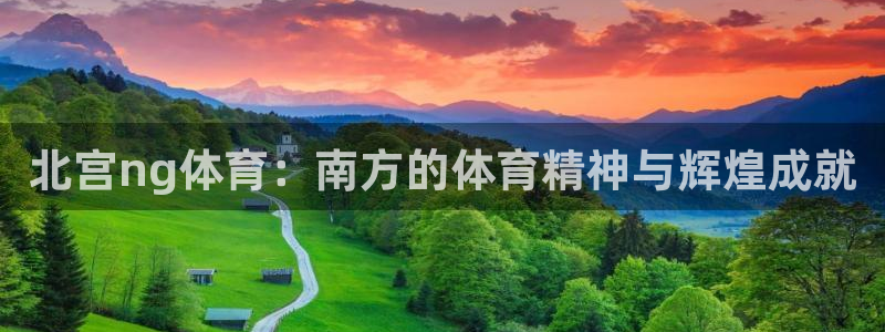 彩虹多多股份：北宫ng体育：南方的体育精神与辉煌成就