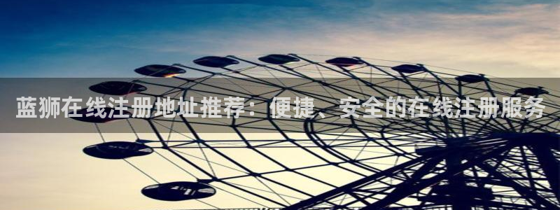 彩虹多多3注册：蓝狮在线注册地址推荐：便捷、安全的在线注册服务