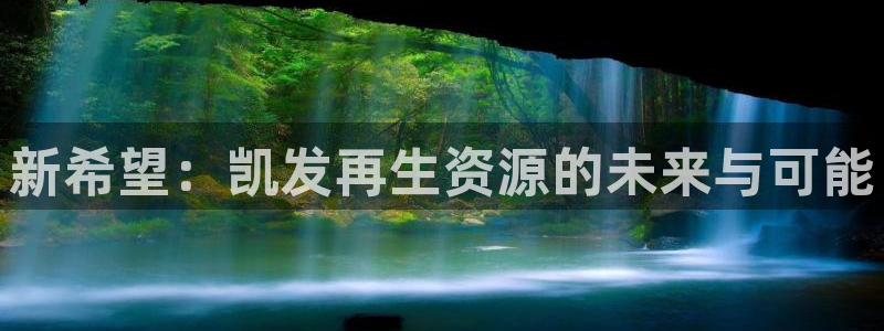 彩虹多多体育凯捷登陆：新希望：凯发再生资源的未来与可能