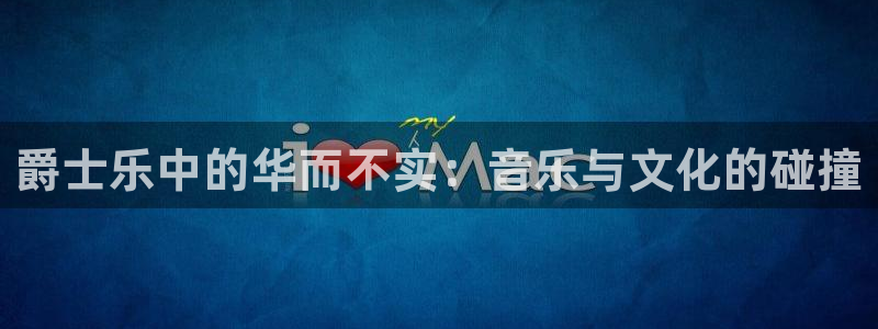 彩虹多多体育官网：爵士乐中的华而不实：音乐与文化的碰撞