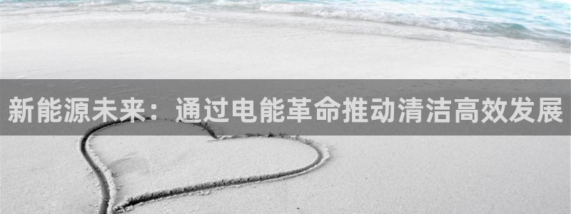 彩虹多多登录注册：新能源未来：通过电能革命推动清洁高效发展