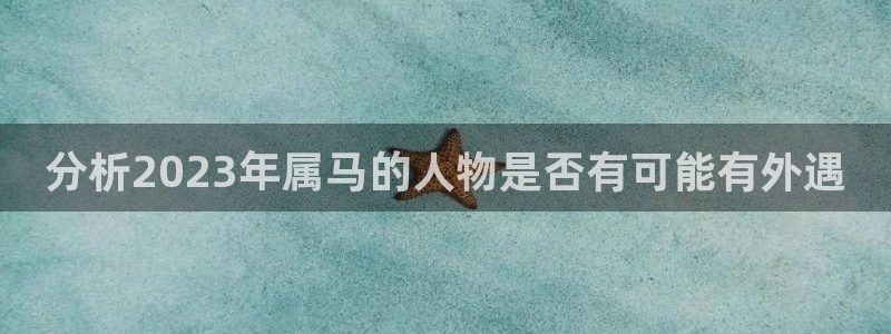 彩虹多多包怎么样：分析2023年属马的人物是否有可能有外遇