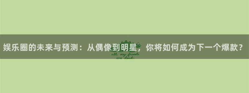 彩虹多多3登陆：娱乐圈的未来与预测：从偶像到明星，你将如何成为下一个爆款？