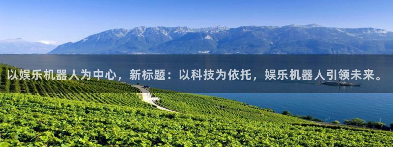 彩虹多多体育3在线注册：以娱乐机器人为中心，新标题：以科技为依托，娱乐机器人引领未来。