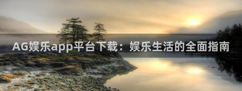 彩虹多多体育凯捷平台注册：AG娱乐app平台下载：娱乐生活的全面指南