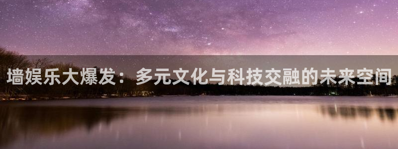 彩虹多多体育和杏耀是哪个公司的：墙娱乐大爆发：多元文化与科技交融的未来空间