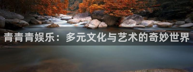 彩虹多多体育f开号：青青青娱乐：多元文化与艺术的奇妙世界