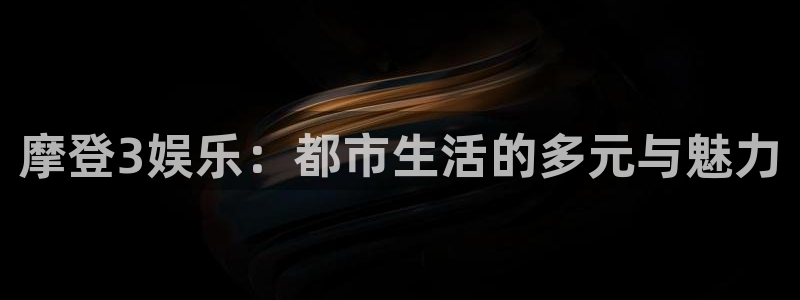 彩虹多多股份：摩登3娱乐：都市生活的多元与魅力