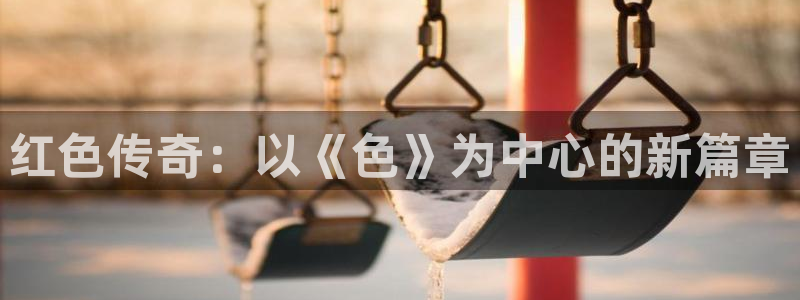 彩虹多多平台主管：红色传奇：以《色》为中心的新篇章