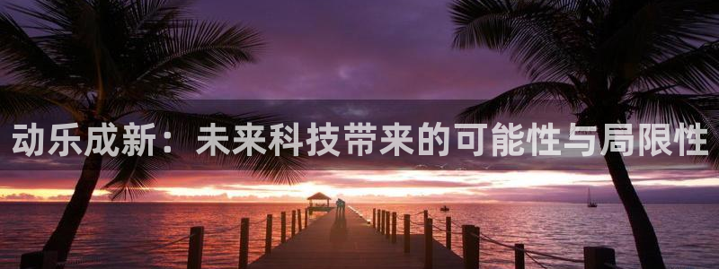 彩虹多多股份：动乐成新：未来科技带来的可能性与局限性
